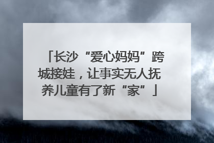 长沙“爱心妈妈”跨城接娃，让事实无人抚养儿童有了新“家”